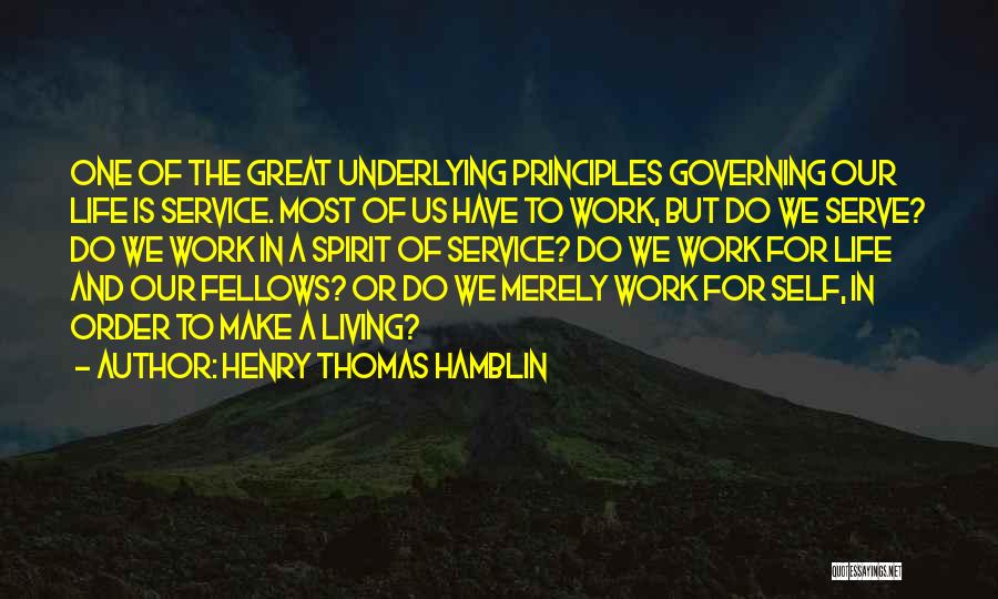 Henry Thomas Hamblin Quotes: One Of The Great Underlying Principles Governing Our Life Is Service. Most Of Us Have To Work, But Do We