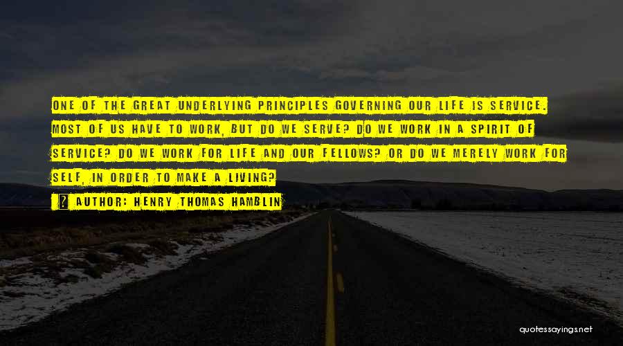 Henry Thomas Hamblin Quotes: One Of The Great Underlying Principles Governing Our Life Is Service. Most Of Us Have To Work, But Do We