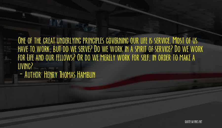 Henry Thomas Hamblin Quotes: One Of The Great Underlying Principles Governing Our Life Is Service. Most Of Us Have To Work, But Do We