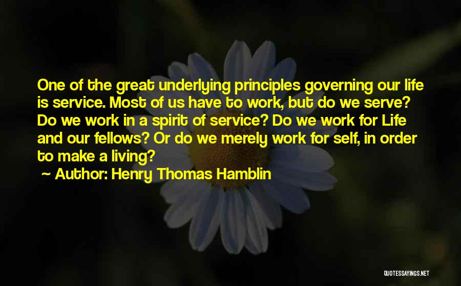 Henry Thomas Hamblin Quotes: One Of The Great Underlying Principles Governing Our Life Is Service. Most Of Us Have To Work, But Do We