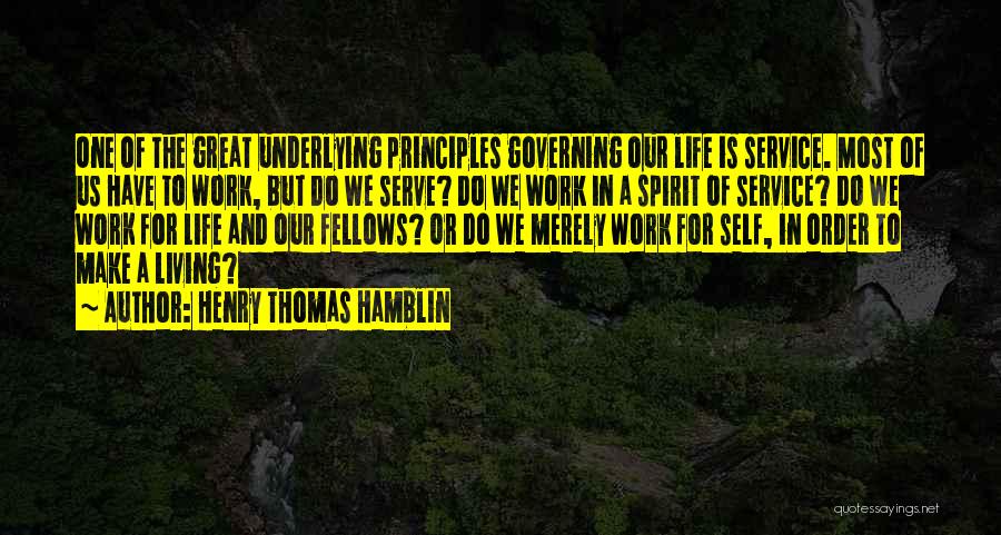 Henry Thomas Hamblin Quotes: One Of The Great Underlying Principles Governing Our Life Is Service. Most Of Us Have To Work, But Do We