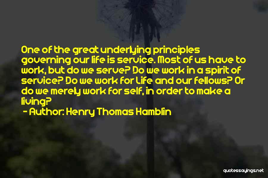 Henry Thomas Hamblin Quotes: One Of The Great Underlying Principles Governing Our Life Is Service. Most Of Us Have To Work, But Do We