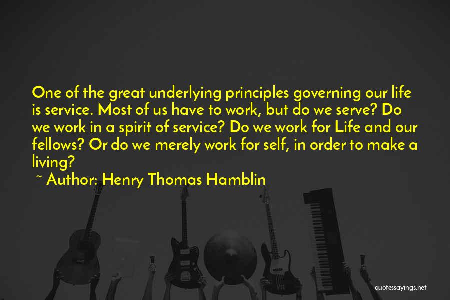 Henry Thomas Hamblin Quotes: One Of The Great Underlying Principles Governing Our Life Is Service. Most Of Us Have To Work, But Do We