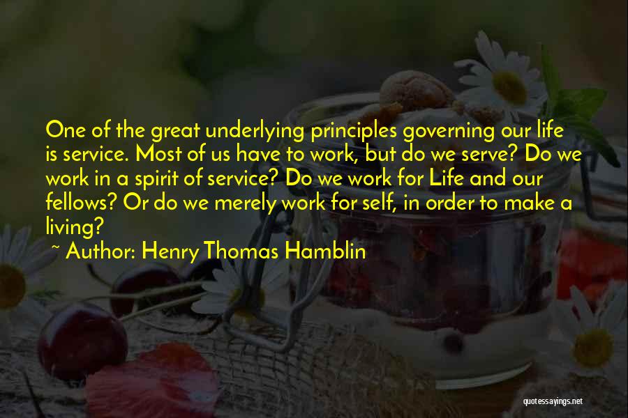 Henry Thomas Hamblin Quotes: One Of The Great Underlying Principles Governing Our Life Is Service. Most Of Us Have To Work, But Do We