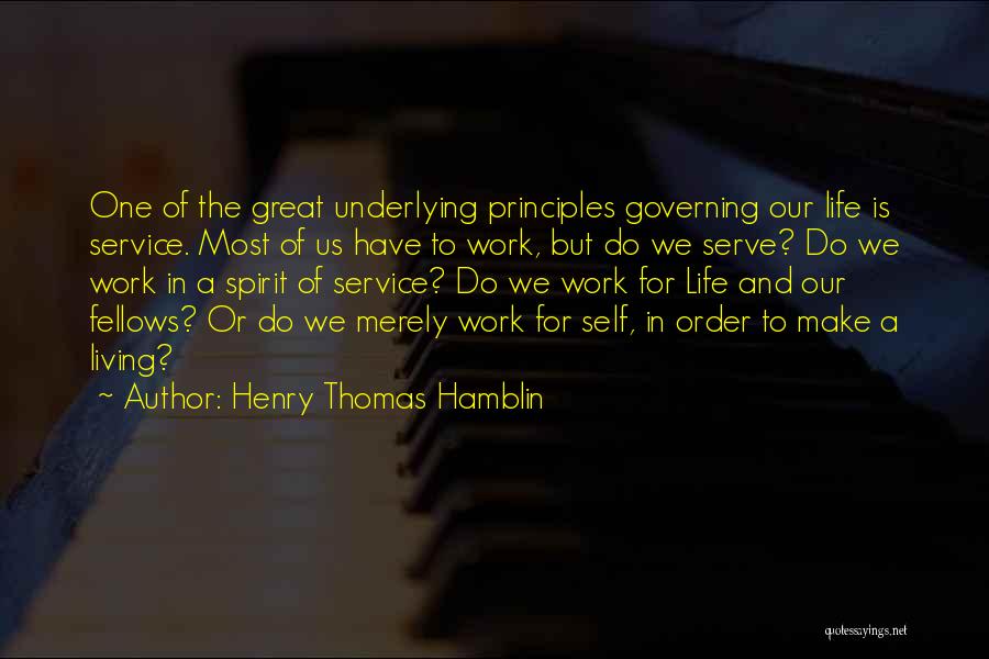 Henry Thomas Hamblin Quotes: One Of The Great Underlying Principles Governing Our Life Is Service. Most Of Us Have To Work, But Do We