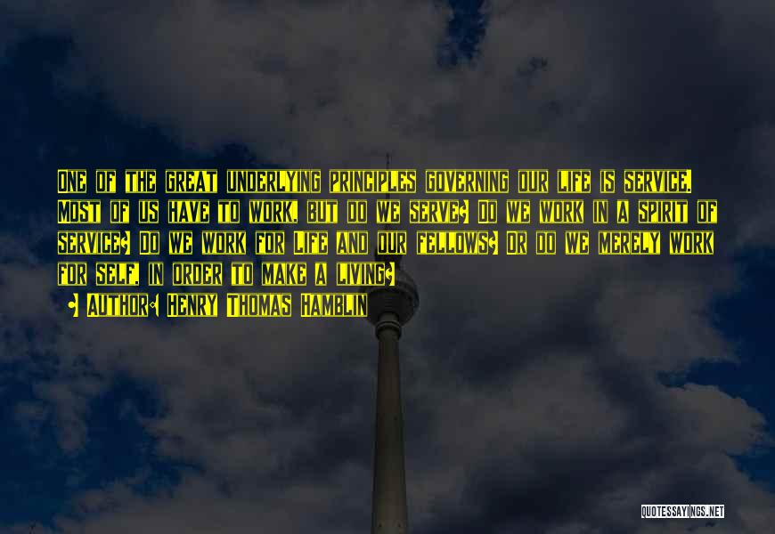 Henry Thomas Hamblin Quotes: One Of The Great Underlying Principles Governing Our Life Is Service. Most Of Us Have To Work, But Do We