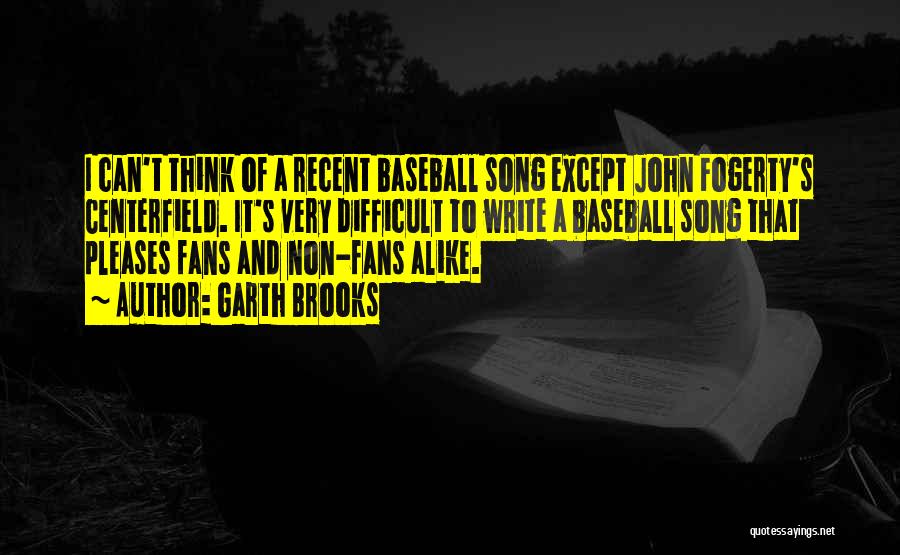 Garth Brooks Quotes: I Can't Think Of A Recent Baseball Song Except John Fogerty's Centerfield. It's Very Difficult To Write A Baseball Song