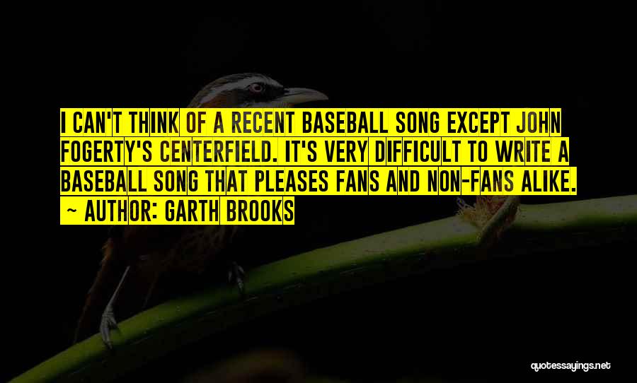 Garth Brooks Quotes: I Can't Think Of A Recent Baseball Song Except John Fogerty's Centerfield. It's Very Difficult To Write A Baseball Song
