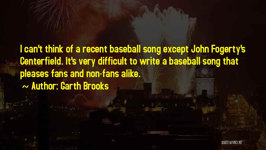 Garth Brooks Quotes: I Can't Think Of A Recent Baseball Song Except John Fogerty's Centerfield. It's Very Difficult To Write A Baseball Song