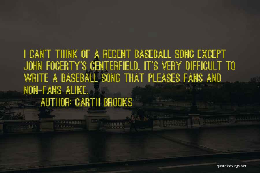 Garth Brooks Quotes: I Can't Think Of A Recent Baseball Song Except John Fogerty's Centerfield. It's Very Difficult To Write A Baseball Song