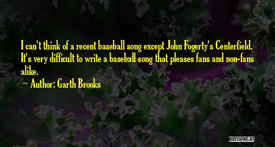 Garth Brooks Quotes: I Can't Think Of A Recent Baseball Song Except John Fogerty's Centerfield. It's Very Difficult To Write A Baseball Song