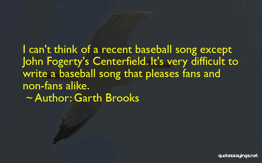 Garth Brooks Quotes: I Can't Think Of A Recent Baseball Song Except John Fogerty's Centerfield. It's Very Difficult To Write A Baseball Song