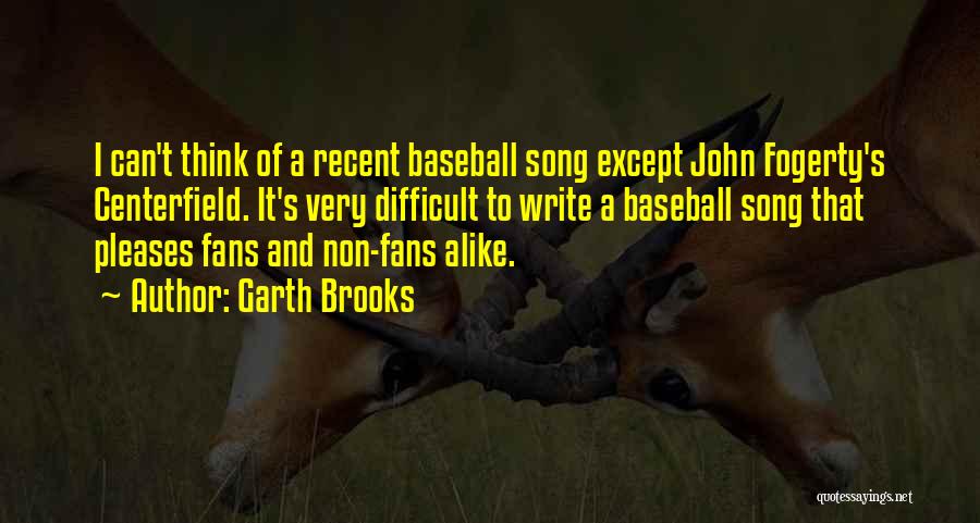 Garth Brooks Quotes: I Can't Think Of A Recent Baseball Song Except John Fogerty's Centerfield. It's Very Difficult To Write A Baseball Song
