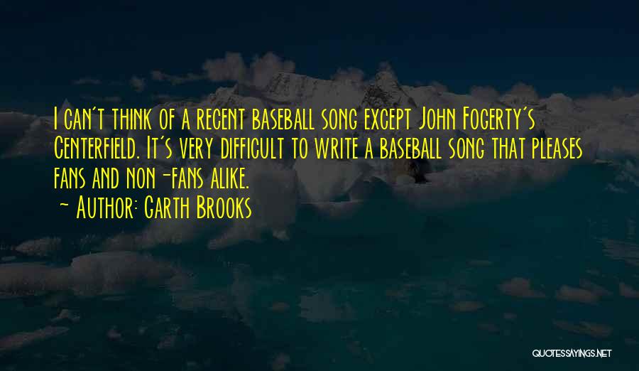 Garth Brooks Quotes: I Can't Think Of A Recent Baseball Song Except John Fogerty's Centerfield. It's Very Difficult To Write A Baseball Song
