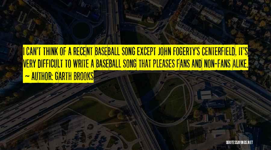 Garth Brooks Quotes: I Can't Think Of A Recent Baseball Song Except John Fogerty's Centerfield. It's Very Difficult To Write A Baseball Song
