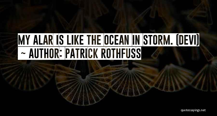 Patrick Rothfuss Quotes: My Alar Is Like The Ocean In Storm. (devi)