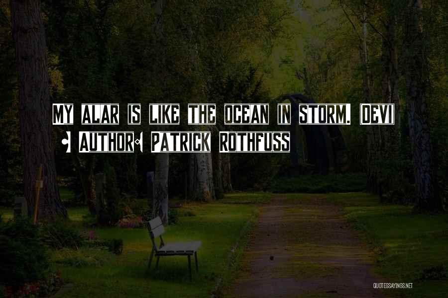 Patrick Rothfuss Quotes: My Alar Is Like The Ocean In Storm. (devi)