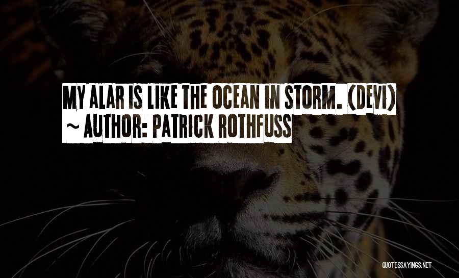 Patrick Rothfuss Quotes: My Alar Is Like The Ocean In Storm. (devi)