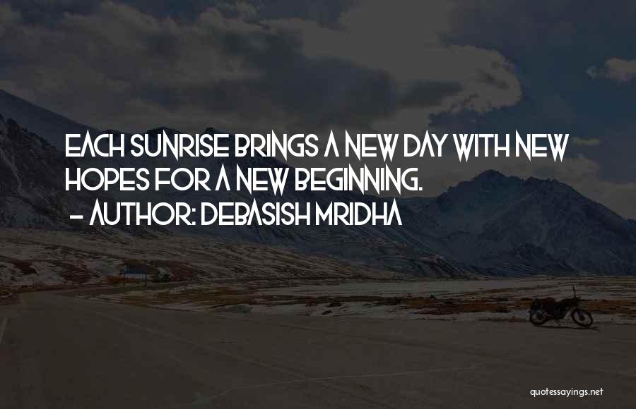 Debasish Mridha Quotes: Each Sunrise Brings A New Day With New Hopes For A New Beginning.