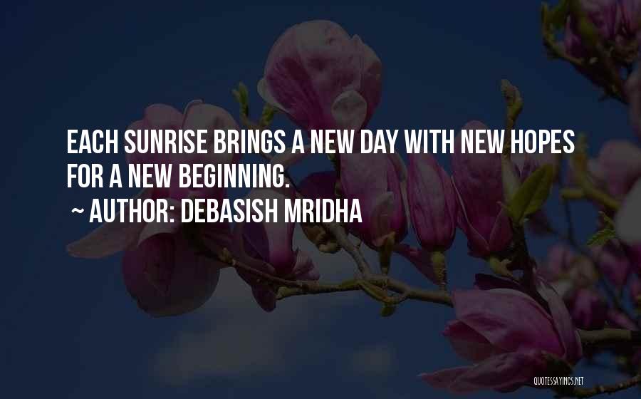 Debasish Mridha Quotes: Each Sunrise Brings A New Day With New Hopes For A New Beginning.