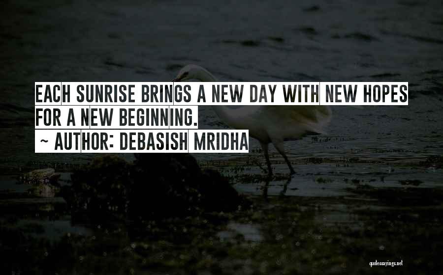 Debasish Mridha Quotes: Each Sunrise Brings A New Day With New Hopes For A New Beginning.