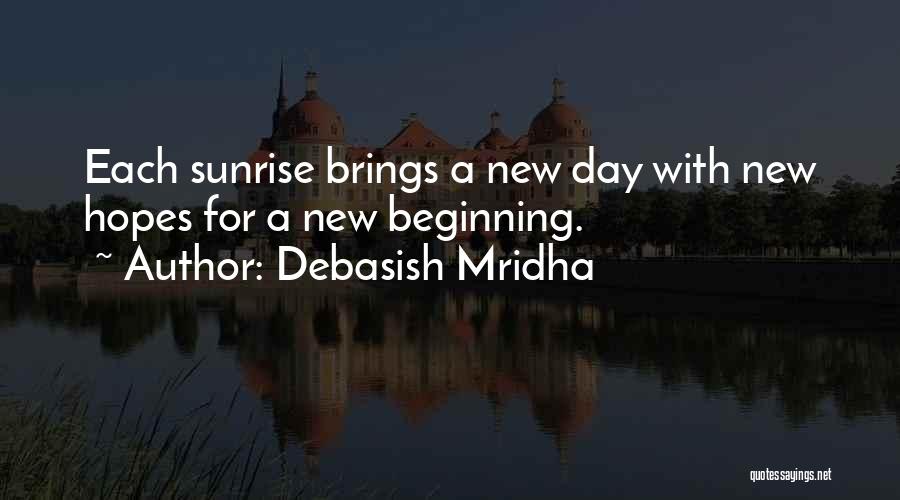 Debasish Mridha Quotes: Each Sunrise Brings A New Day With New Hopes For A New Beginning.