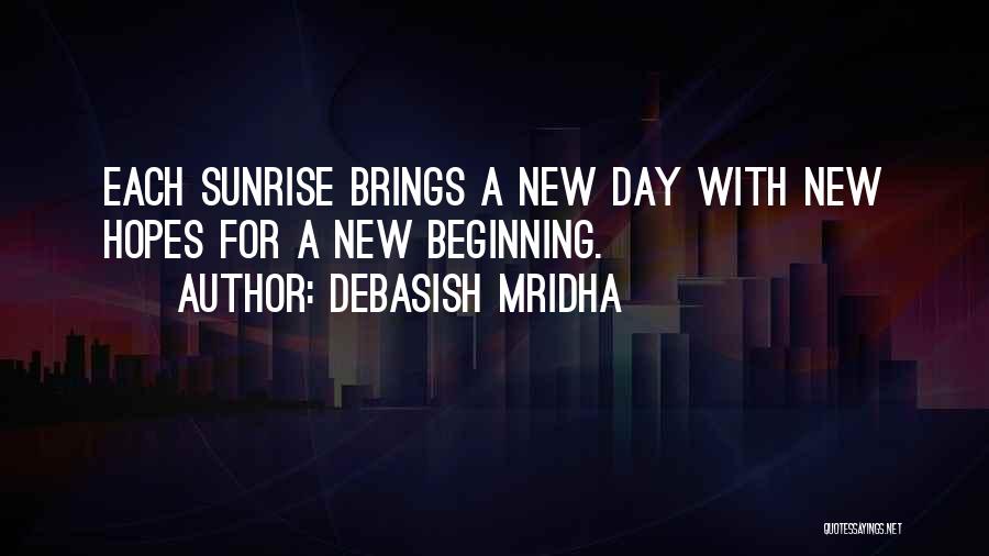 Debasish Mridha Quotes: Each Sunrise Brings A New Day With New Hopes For A New Beginning.