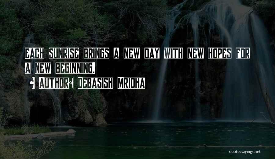 Debasish Mridha Quotes: Each Sunrise Brings A New Day With New Hopes For A New Beginning.