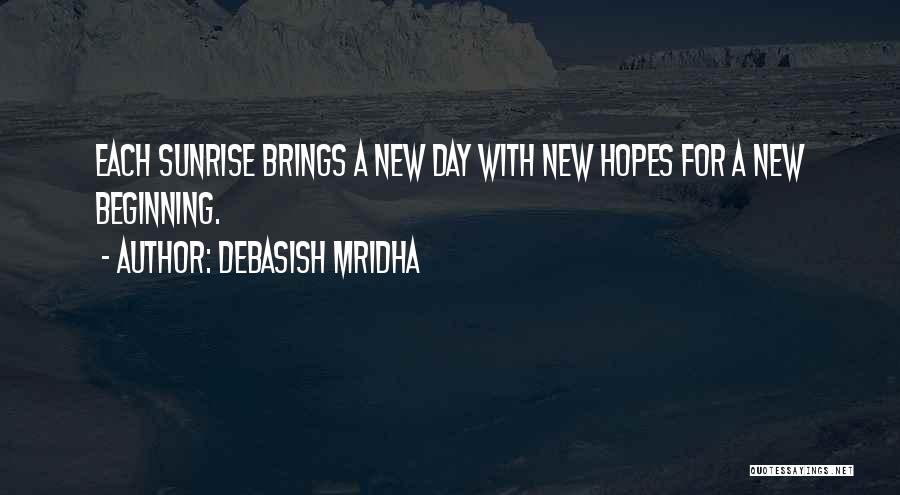 Debasish Mridha Quotes: Each Sunrise Brings A New Day With New Hopes For A New Beginning.