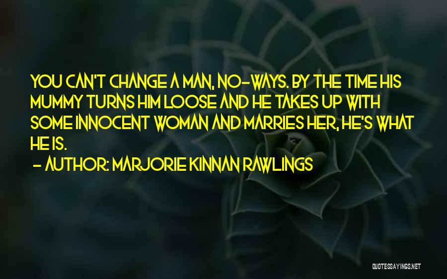 Marjorie Kinnan Rawlings Quotes: You Can't Change A Man, No-ways. By The Time His Mummy Turns Him Loose And He Takes Up With Some