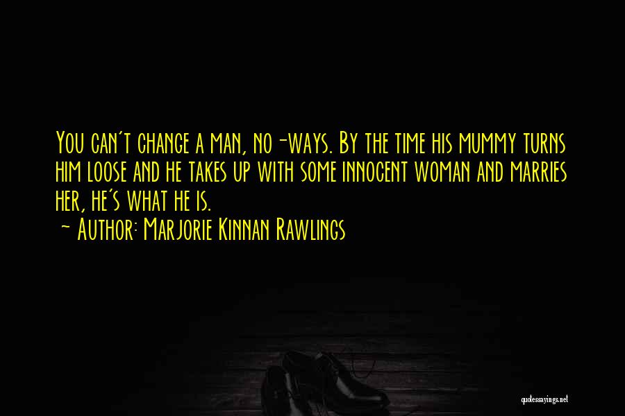 Marjorie Kinnan Rawlings Quotes: You Can't Change A Man, No-ways. By The Time His Mummy Turns Him Loose And He Takes Up With Some