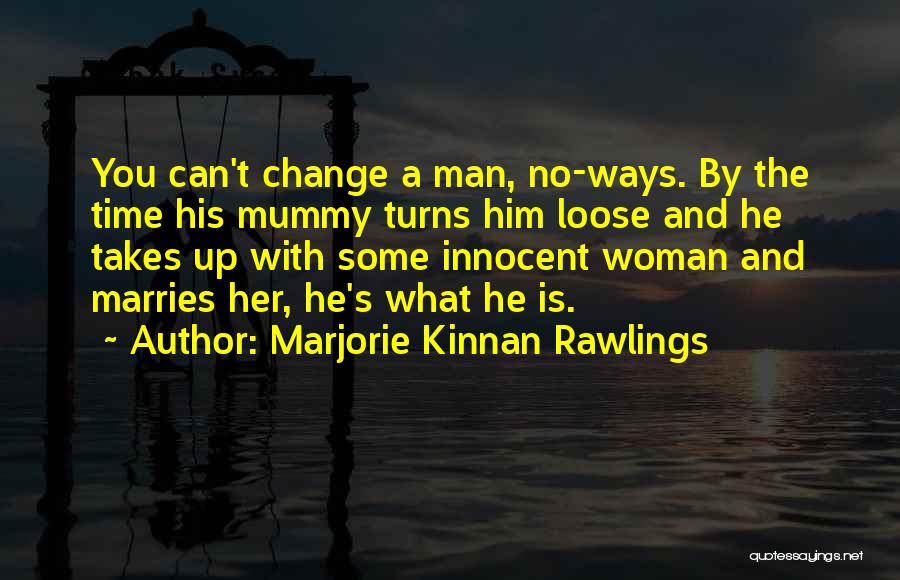 Marjorie Kinnan Rawlings Quotes: You Can't Change A Man, No-ways. By The Time His Mummy Turns Him Loose And He Takes Up With Some