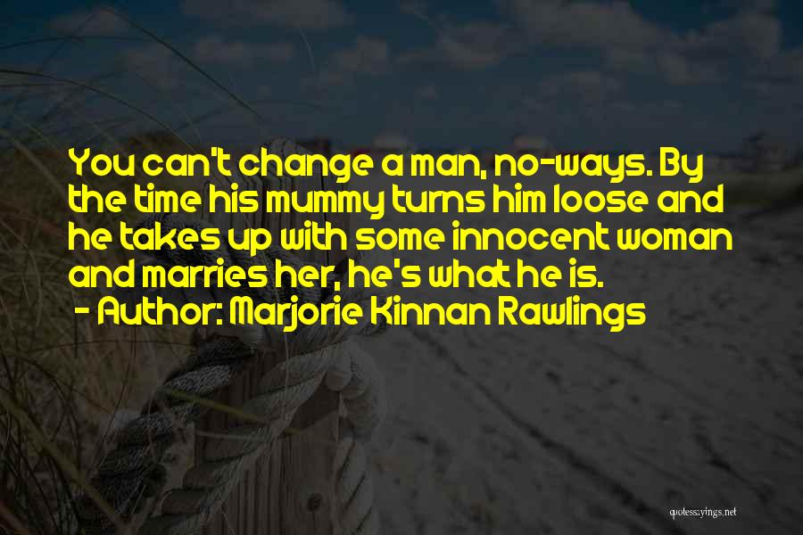 Marjorie Kinnan Rawlings Quotes: You Can't Change A Man, No-ways. By The Time His Mummy Turns Him Loose And He Takes Up With Some