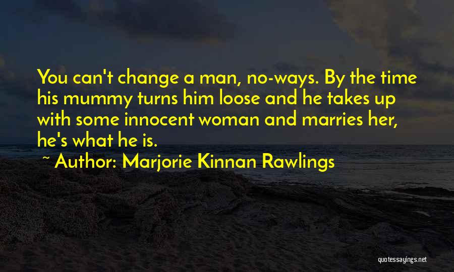 Marjorie Kinnan Rawlings Quotes: You Can't Change A Man, No-ways. By The Time His Mummy Turns Him Loose And He Takes Up With Some