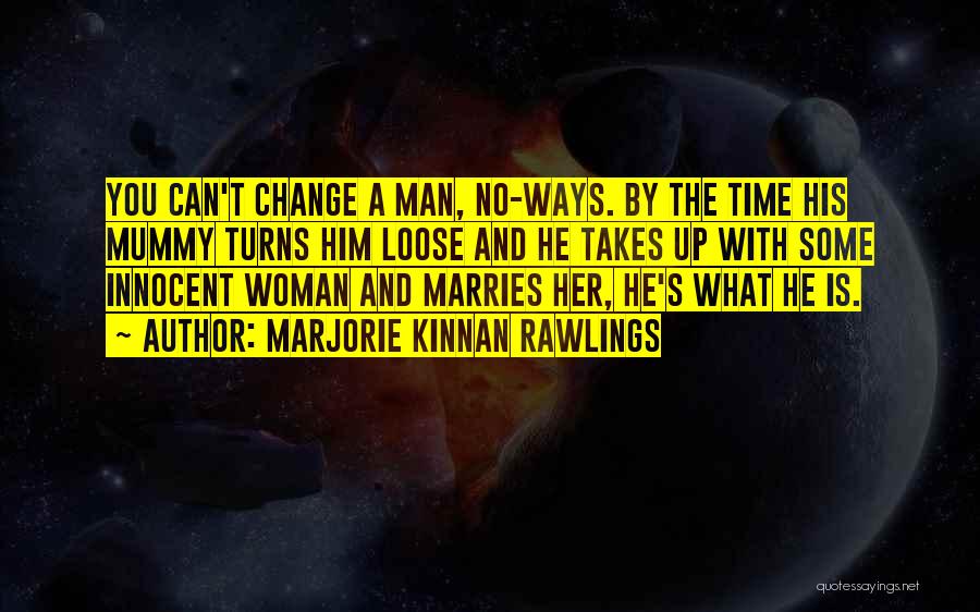 Marjorie Kinnan Rawlings Quotes: You Can't Change A Man, No-ways. By The Time His Mummy Turns Him Loose And He Takes Up With Some