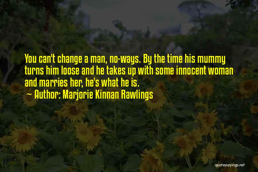 Marjorie Kinnan Rawlings Quotes: You Can't Change A Man, No-ways. By The Time His Mummy Turns Him Loose And He Takes Up With Some