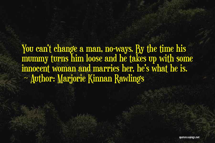 Marjorie Kinnan Rawlings Quotes: You Can't Change A Man, No-ways. By The Time His Mummy Turns Him Loose And He Takes Up With Some