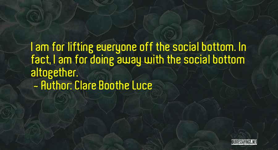 Clare Boothe Luce Quotes: I Am For Lifting Everyone Off The Social Bottom. In Fact, I Am For Doing Away With The Social Bottom