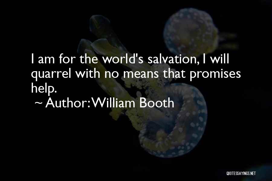 William Booth Quotes: I Am For The World's Salvation, I Will Quarrel With No Means That Promises Help.