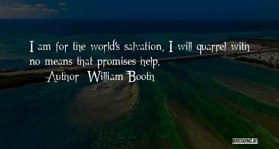 William Booth Quotes: I Am For The World's Salvation, I Will Quarrel With No Means That Promises Help.