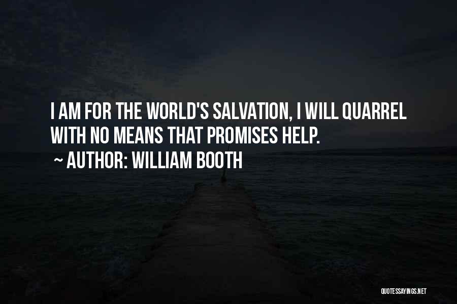 William Booth Quotes: I Am For The World's Salvation, I Will Quarrel With No Means That Promises Help.