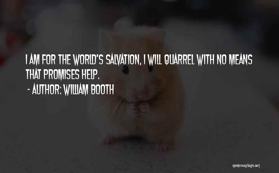 William Booth Quotes: I Am For The World's Salvation, I Will Quarrel With No Means That Promises Help.