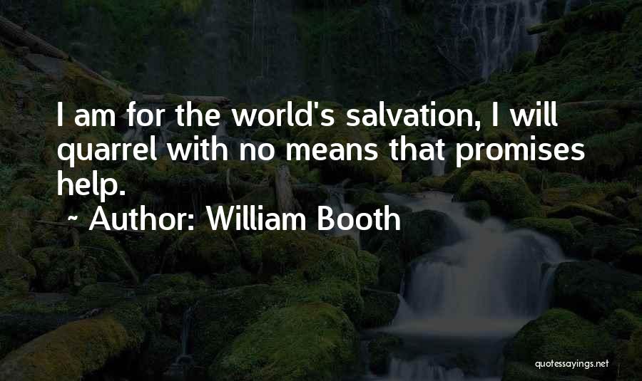 William Booth Quotes: I Am For The World's Salvation, I Will Quarrel With No Means That Promises Help.