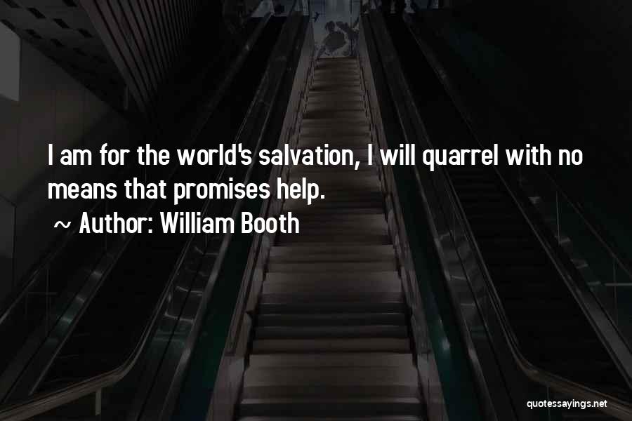 William Booth Quotes: I Am For The World's Salvation, I Will Quarrel With No Means That Promises Help.