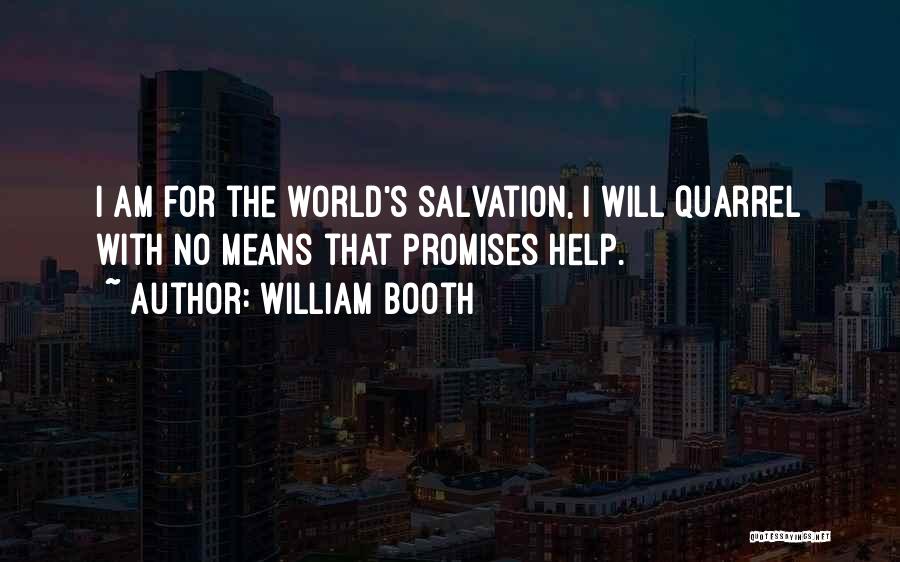 William Booth Quotes: I Am For The World's Salvation, I Will Quarrel With No Means That Promises Help.