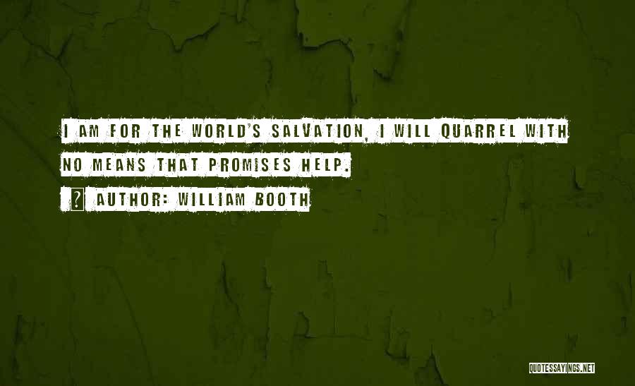 William Booth Quotes: I Am For The World's Salvation, I Will Quarrel With No Means That Promises Help.