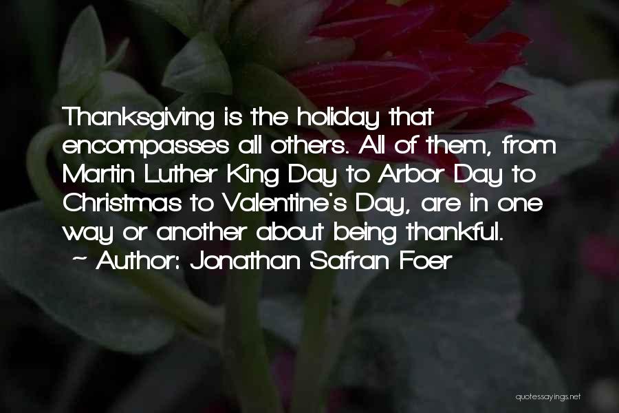 Jonathan Safran Foer Quotes: Thanksgiving Is The Holiday That Encompasses All Others. All Of Them, From Martin Luther King Day To Arbor Day To