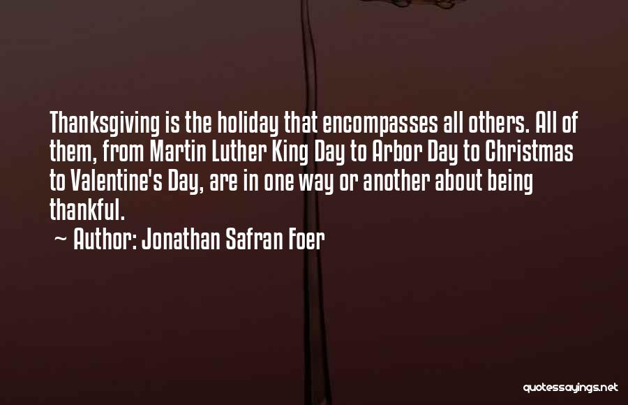 Jonathan Safran Foer Quotes: Thanksgiving Is The Holiday That Encompasses All Others. All Of Them, From Martin Luther King Day To Arbor Day To