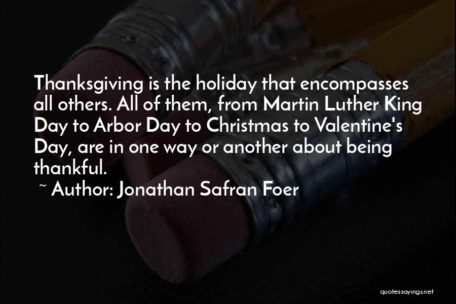 Jonathan Safran Foer Quotes: Thanksgiving Is The Holiday That Encompasses All Others. All Of Them, From Martin Luther King Day To Arbor Day To