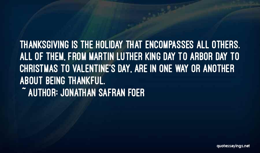 Jonathan Safran Foer Quotes: Thanksgiving Is The Holiday That Encompasses All Others. All Of Them, From Martin Luther King Day To Arbor Day To